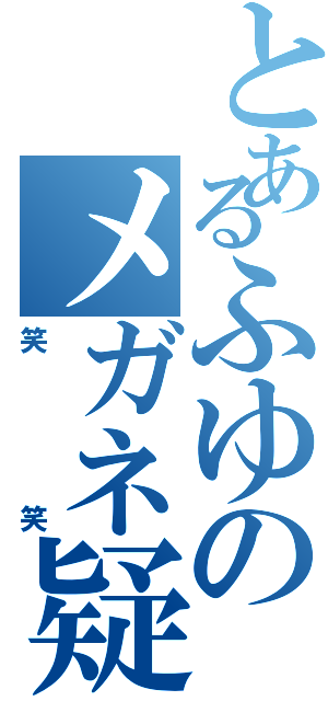 とあるふゆのメガネ疑惑（笑笑）