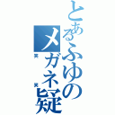 とあるふゆのメガネ疑惑（笑笑）