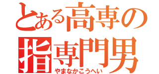 とある高専の指専門男（やまなかこうへい）