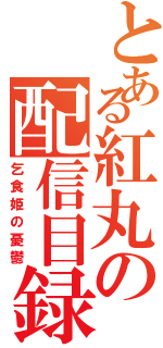 とある紅丸の配信目録（乞食姫の憂鬱）