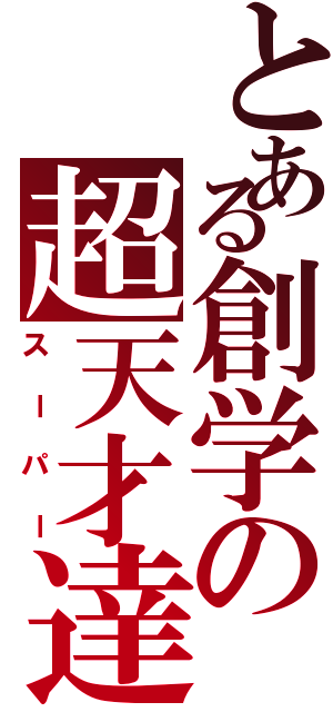 とある創学の超天才達（スーパー）