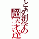 とある創学の超天才達（スーパー）