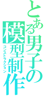 とある男子の模型制作（コンストラクション）