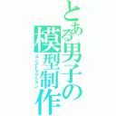 とある男子の模型制作（コンストラクション）