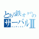 とある鉄オタののサーバルⅡ（インデックス）