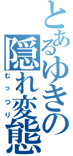 とあるゆきの隠れ変態（むっつり）