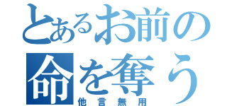 とあるお前の命を奪う。（他言無用）