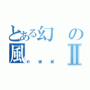 とある幻の風Ⅱ（の破滅）