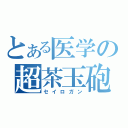 とある医学の超茶玉砲（セイロガン）