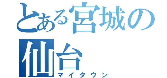 とある宮城の仙台（マイタウン）