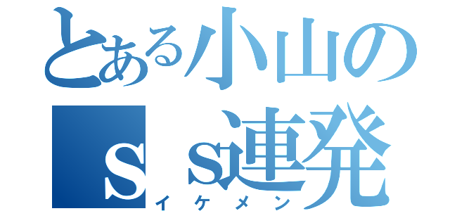 とある小山のｓｓ連発（イケメン）