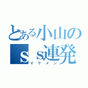 とある小山のｓｓ連発（イケメン）