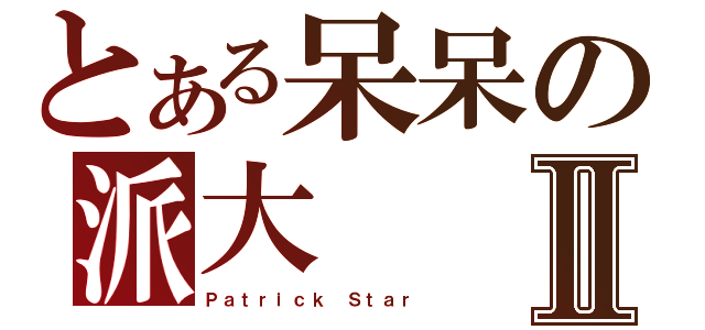 とある呆呆の派大Ⅱ（Ｐａｔｒｉｃｋ Ｓｔａｒ）