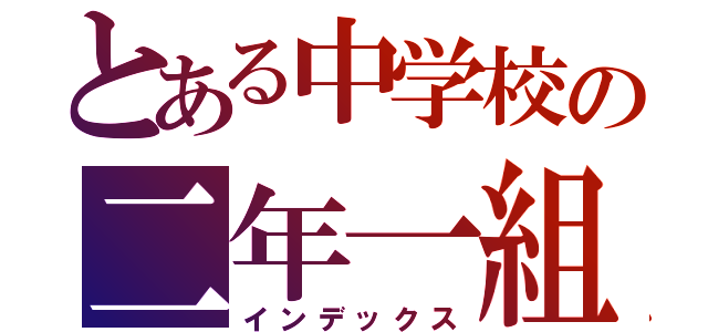 とある中学校の二年一組（インデックス）