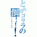 とあるゴリラの餌！！！！（インデックス）