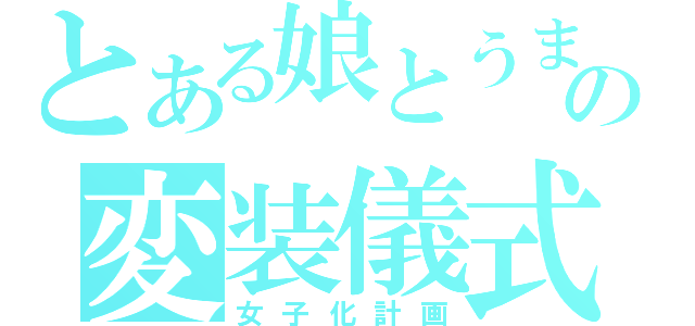 とある娘とうまの変装儀式（女子化計画）