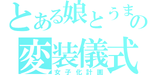 とある娘とうまの変装儀式（女子化計画）