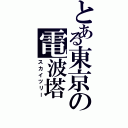 とある東京の電波塔（スカイツリー）