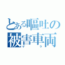 とある嘔吐の被害車両（ゲラ）