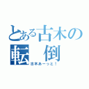 とある古木の転 倒（古木あーっと！）