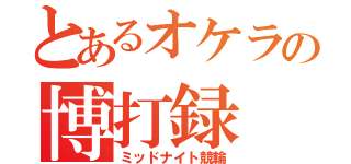 とあるオケラの博打録（ミッドナイト競輪）