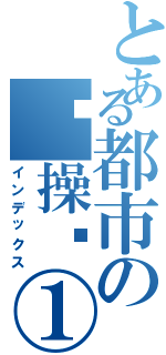 とある都市の节操龙①（インデックス）