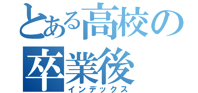 とある高校の卒業後（インデックス）