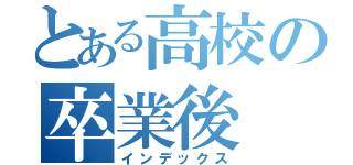 とある高校の卒業後（インデックス）