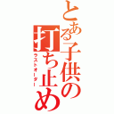 とある子供の打ち止め（ラストオーダー）