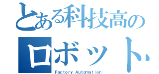 とある科技高のロボット科（Ｆａｃｔｏｒｙ Ａｕｔｏｍａｔｉｏｎ）