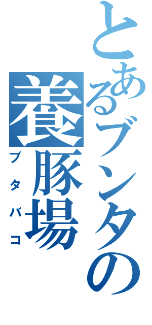 とあるブンタの養豚場（ブタバコ）