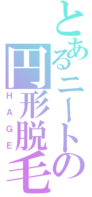 とあるニートの円形脱毛（ＨＡＧＥ）