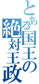 とある国王の絶対王政（）