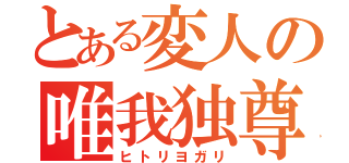 とある変人の唯我独尊（ヒトリヨガリ）