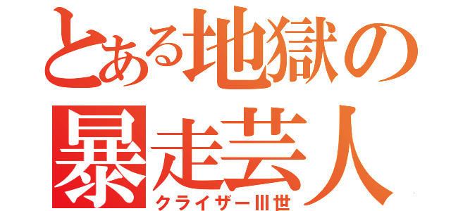 とある地獄の暴走芸人（クライザーⅢ世）