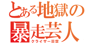 とある地獄の暴走芸人（クライザーⅢ世）