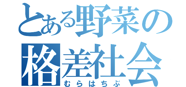 とある野菜の格差社会（むらはちぶ）