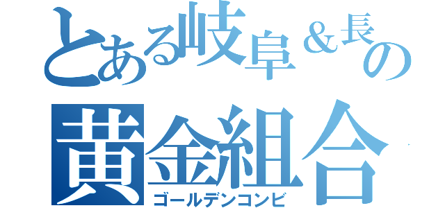 とある岐阜＆長野の黄金組合せ（ゴールデンコンビ）