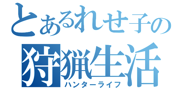 とあるれせ子の狩猟生活（ハンターライフ）