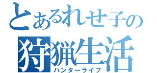 とあるれせ子の狩猟生活（ハンターライフ）