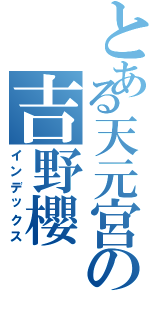 とある天元宮の吉野櫻（インデックス）