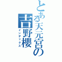 とある天元宮の吉野櫻（インデックス）