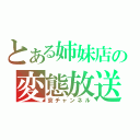 とある姉妹店の変態放送（京チャンネル）