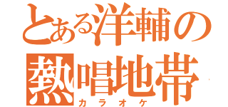 とある洋輔の熱唱地帯（カラオケ）