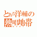 とある洋輔の熱唱地帯（カラオケ）