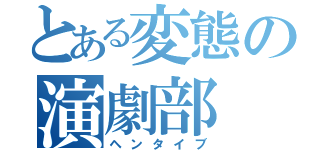 とある変態の演劇部（ヘンタイブ）