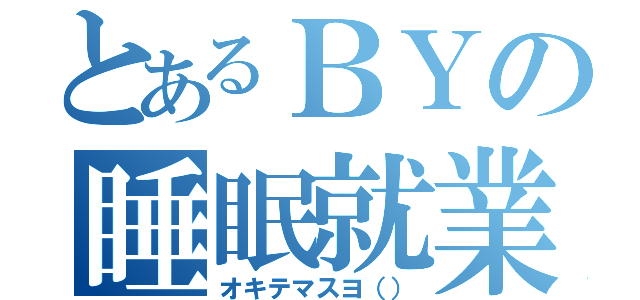 とあるＢＹの睡眠就業（オキテマスヨ（））