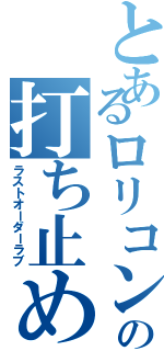 とあるロリコンの打ち止め愛Ⅱ（ラストオーダーラブ）