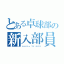 とある卓球部の新入部員大募集（ショシンシャ　マジ　カンゲイ）