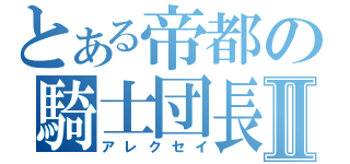 とある帝都の騎士団長Ⅱ（アレクセイ）